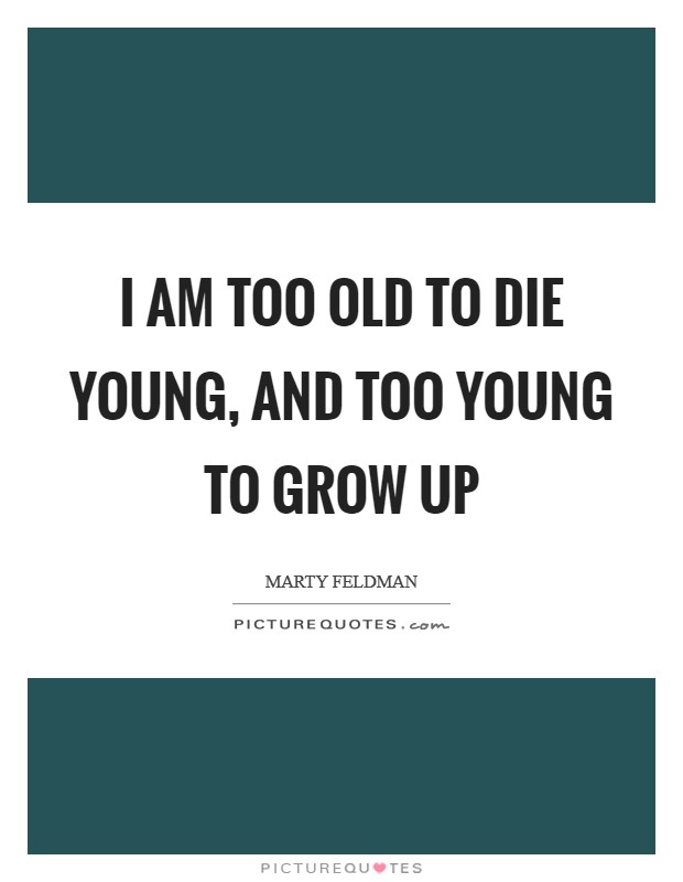 I am too old to die young, and too young to grow up Picture Quote #1
