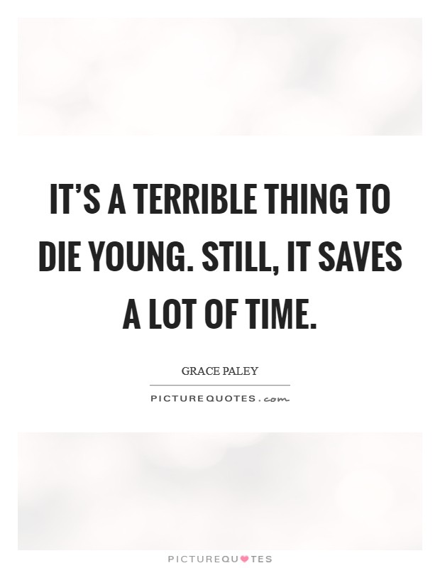 It’s a terrible thing to die young. Still, it saves a lot of time Picture Quote #1