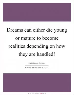 Dreams can either die young or mature to become realities depending on how they are handled! Picture Quote #1