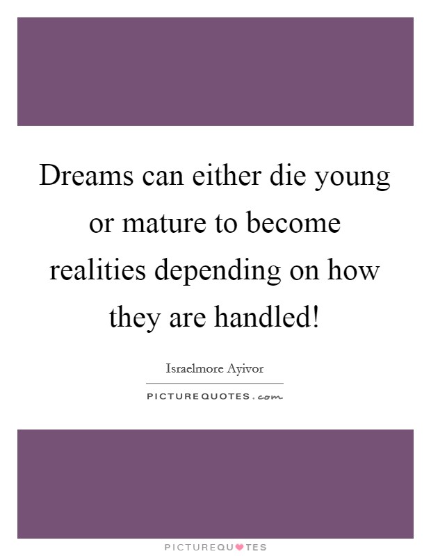 Dreams can either die young or mature to become realities depending on how they are handled! Picture Quote #1