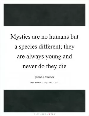 Mystics are no humans but a species different; they are always young and never do they die Picture Quote #1