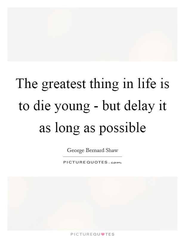 The greatest thing in life is to die young - but delay it as long as possible Picture Quote #1