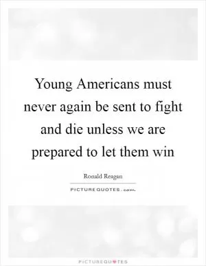 Young Americans must never again be sent to fight and die unless we are prepared to let them win Picture Quote #1