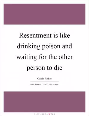 Resentment is like drinking poison and waiting for the other person to die Picture Quote #1