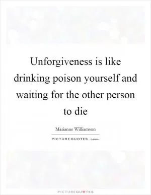 Unforgiveness is like drinking poison yourself and waiting for the other person to die Picture Quote #1