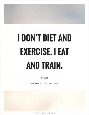 I don’t diet and exercise. I eat and train Picture Quote #1