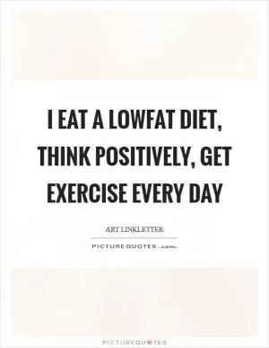 I eat a lowfat diet, think positively, get exercise every day Picture Quote #1