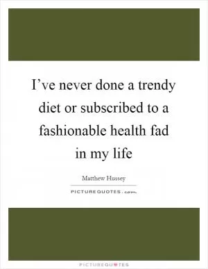 I’ve never done a trendy diet or subscribed to a fashionable health fad in my life Picture Quote #1