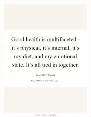Good health is multifaceted - it’s physical, it’s internal, it’s my diet, and my emotional state. It’s all tied in together Picture Quote #1