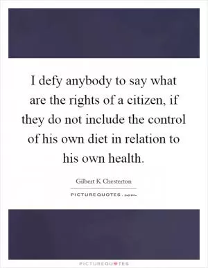 I defy anybody to say what are the rights of a citizen, if they do not include the control of his own diet in relation to his own health Picture Quote #1