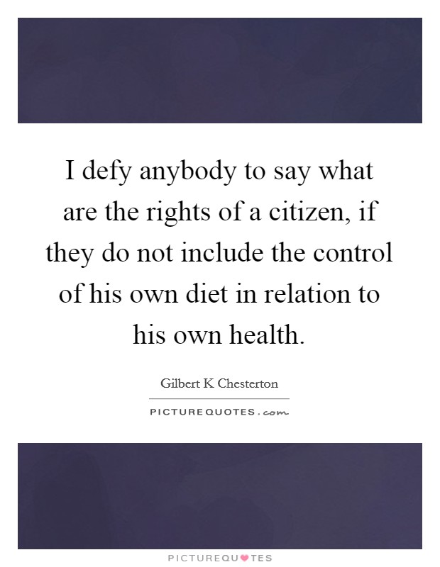 I defy anybody to say what are the rights of a citizen, if they do not include the control of his own diet in relation to his own health. Picture Quote #1