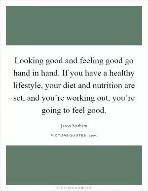 Looking good and feeling good go hand in hand. If you have a healthy lifestyle, your diet and nutrition are set, and you’re working out, you’re going to feel good Picture Quote #1
