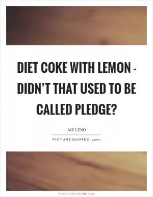 Diet Coke with lemon - didn’t that used to be called Pledge? Picture Quote #1