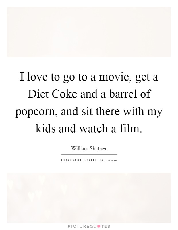 I love to go to a movie, get a Diet Coke and a barrel of popcorn, and sit there with my kids and watch a film. Picture Quote #1