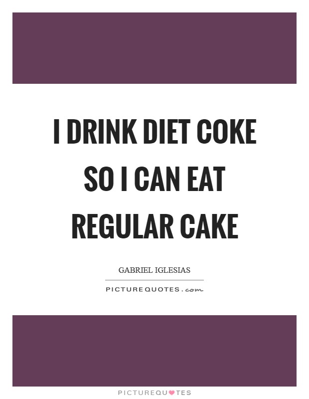 I drink diet coke so I can eat regular cake Picture Quote #1