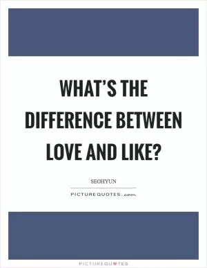 What’s the difference between love and like? Picture Quote #1