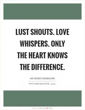 Lust shouts. Love whispers. Only the heart knows the difference Picture Quote #1