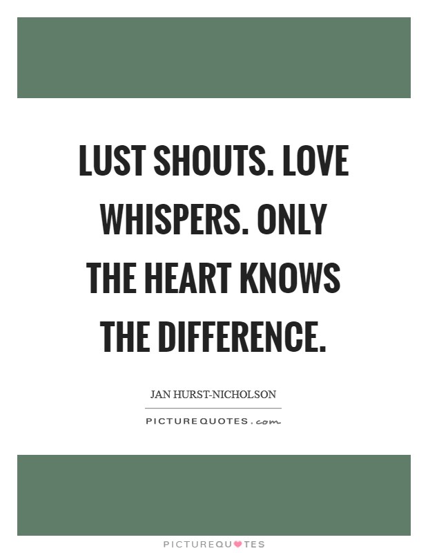 Lust shouts. Love whispers. Only the heart knows the difference. Picture Quote #1