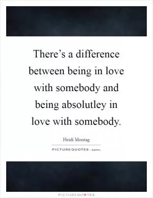 There’s a difference between being in love with somebody and being absolutley in love with somebody Picture Quote #1
