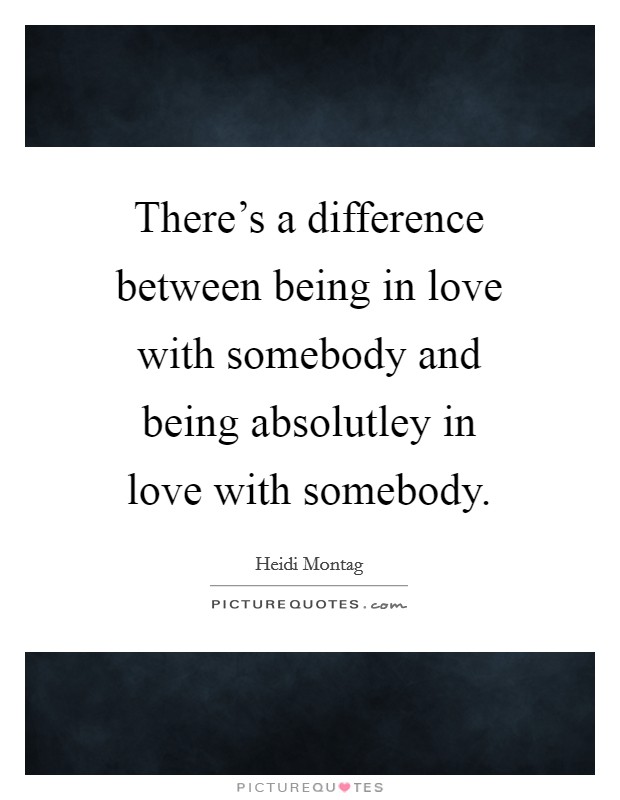 There's a difference between being in love with somebody and being absolutley in love with somebody. Picture Quote #1