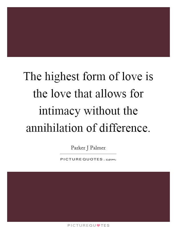 The highest form of love is the love that allows for intimacy without the annihilation of difference. Picture Quote #1