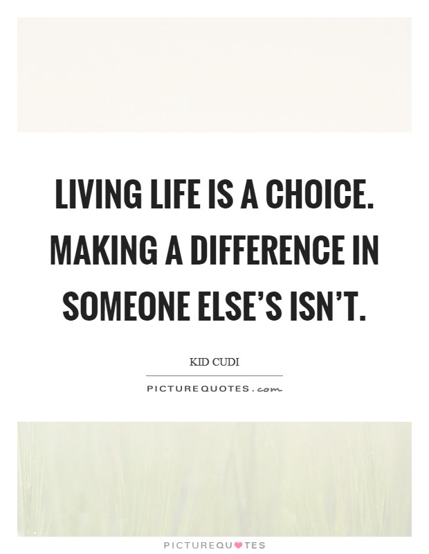Living life is a choice. Making a difference in someone else's isn't. Picture Quote #1