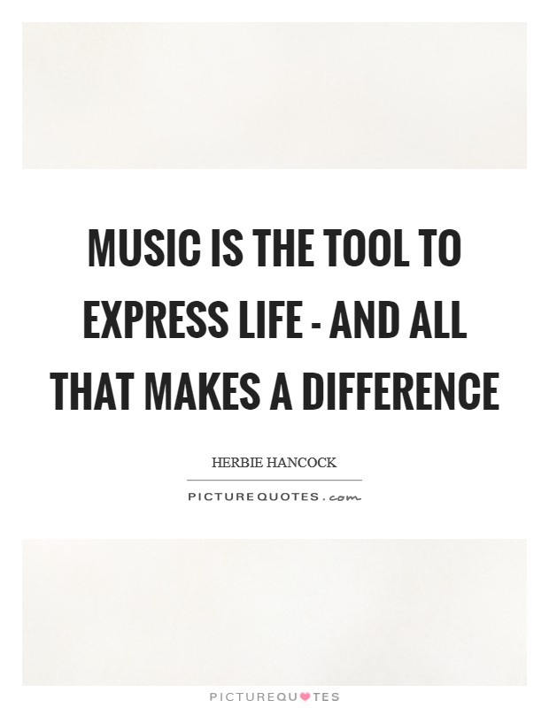 Music is the tool to express life - and all that makes a difference Picture Quote #1