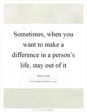 Sometimes, when you want to make a difference in a person’s life, stay out of it Picture Quote #1