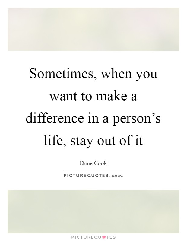 Sometimes, when you want to make a difference in a person's life, stay out of it Picture Quote #1