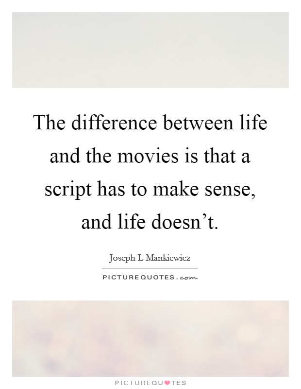 The difference between life and the movies is that a script has to make sense, and life doesn't. Picture Quote #1