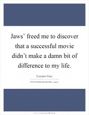 Jaws’ freed me to discover that a successful movie didn’t make a damn bit of difference to my life Picture Quote #1