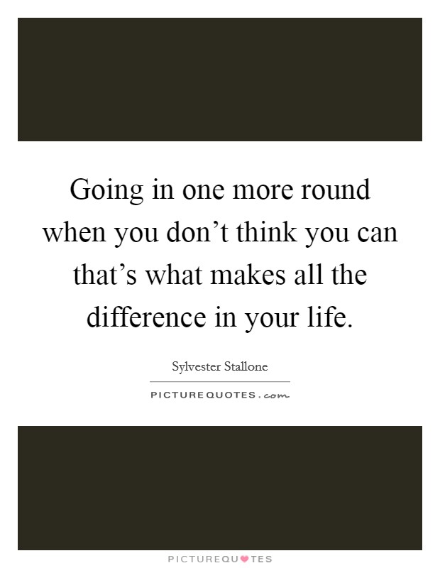 Going in one more round when you don't think you can that's what makes all the difference in your life. Picture Quote #1