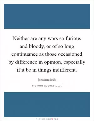 Neither are any wars so furious and bloody, or of so long continuance as those occasioned by difference in opinion, especially if it be in things indifferent Picture Quote #1
