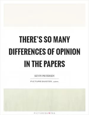 There’s so many differences of opinion in the papers Picture Quote #1