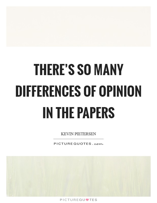 There's so many differences of opinion in the papers Picture Quote #1