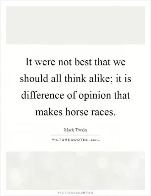 It were not best that we should all think alike; it is difference of opinion that makes horse races Picture Quote #1