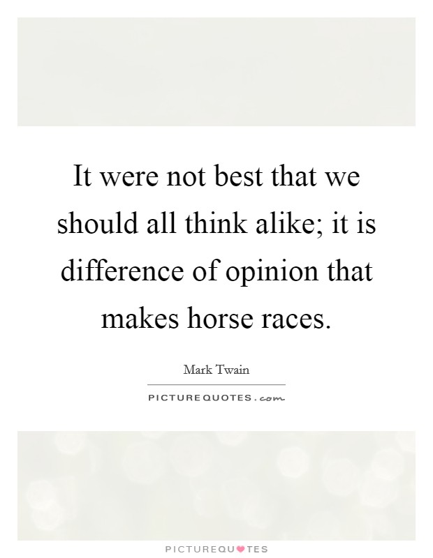It were not best that we should all think alike; it is difference of opinion that makes horse races. Picture Quote #1