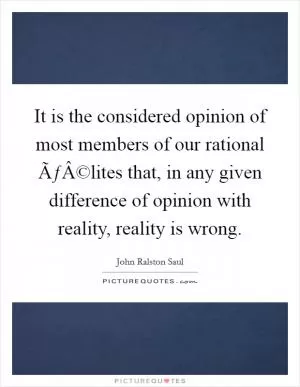 It is the considered opinion of most members of our rational ÃƒÂ©lites that, in any given difference of opinion with reality, reality is wrong Picture Quote #1