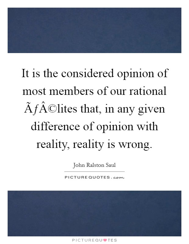 It is the considered opinion of most members of our rational ÃƒÂ©lites that, in any given difference of opinion with reality, reality is wrong. Picture Quote #1