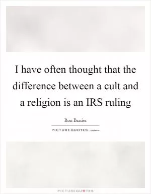 I have often thought that the difference between a cult and a religion is an IRS ruling Picture Quote #1
