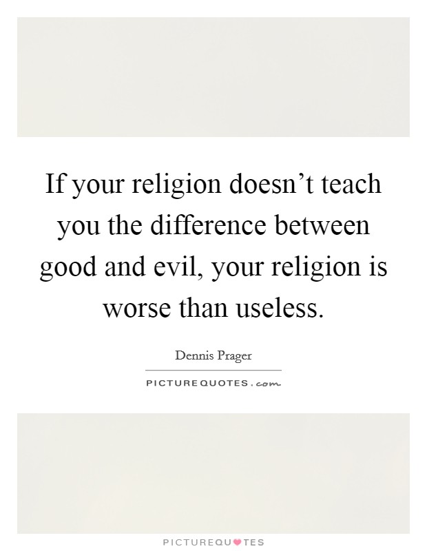 If your religion doesn't teach you the difference between good and evil, your religion is worse than useless. Picture Quote #1