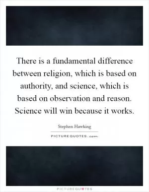 There is a fundamental difference between religion, which is based on authority, and science, which is based on observation and reason. Science will win because it works Picture Quote #1
