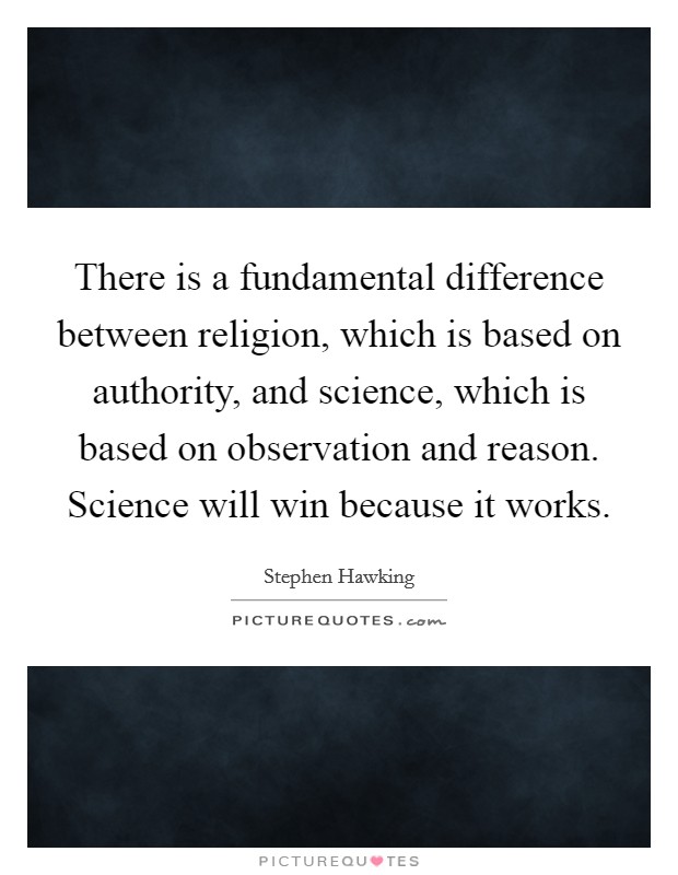 There is a fundamental difference between religion, which is based on authority, and science, which is based on observation and reason. Science will win because it works. Picture Quote #1