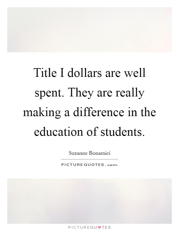 Title I dollars are well spent. They are really making a difference in the education of students. Picture Quote #1