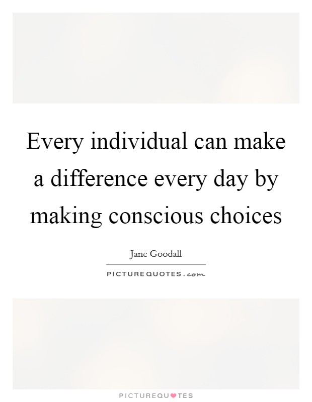 Every individual can make a difference every day by making conscious choices Picture Quote #1