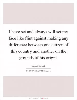 I have set and always will set my face like flint against making any difference between one citizen of this country and another on the grounds of his origin Picture Quote #1