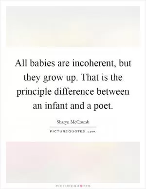 All babies are incoherent, but they grow up. That is the principle difference between an infant and a poet Picture Quote #1