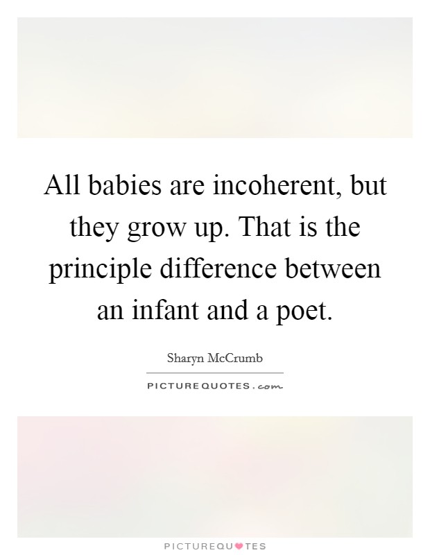 All babies are incoherent, but they grow up. That is the principle difference between an infant and a poet. Picture Quote #1
