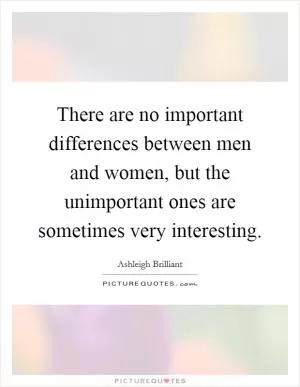 There are no important differences between men and women, but the unimportant ones are sometimes very interesting Picture Quote #1