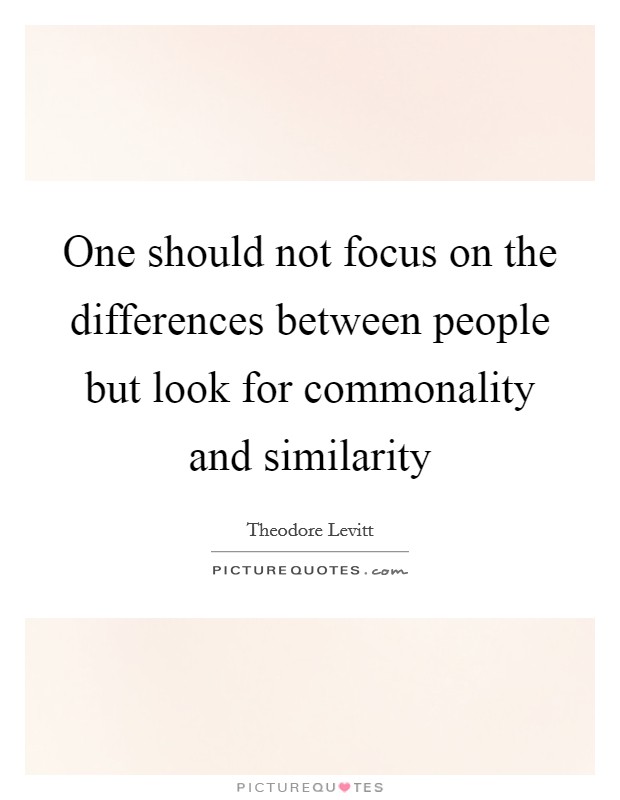 One should not focus on the differences between people but look for commonality and similarity Picture Quote #1